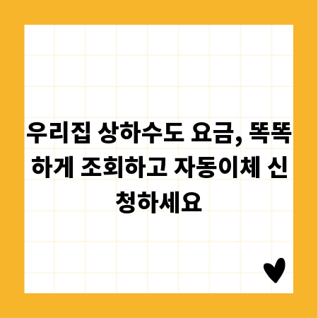 우리집 상하수도 요금, 똑똑하게 조회하고 자동이체 신청하세요