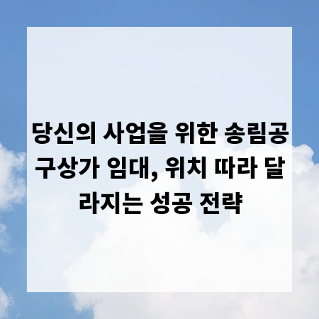 당신의 사업을 위한 송림공구상가 임대, 위치 따라 달라지는 성공 전략