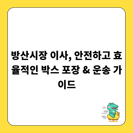 방산시장 이사, 안전하고 효율적인 박스 포장 & 운송 가이드