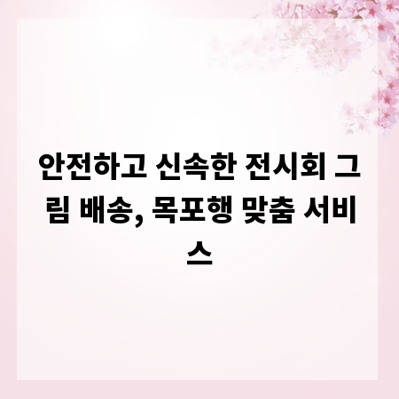 안전하고 신속한 전시회 그림 배송, 목포행 맞춤 서비스