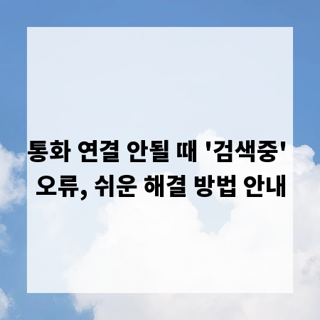 통화 연결 안될 때 '검색중' 오류, 쉬운 해결 방법 안내