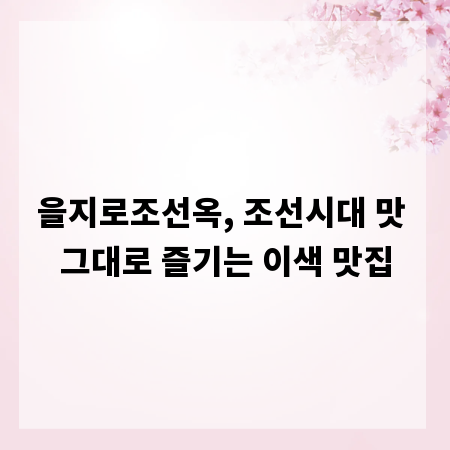 을지로조선옥, 조선시대 맛 그대로 즐기는 이색 맛집