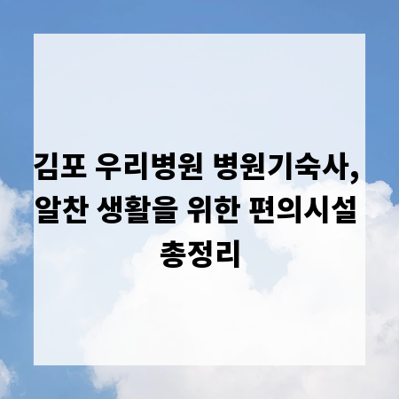 김포 우리병원 병원기숙사, 알찬 생활을 위한 편의시설 총정리