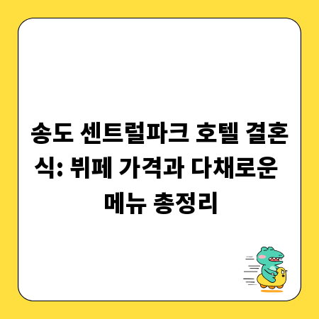 송도 센트럴파크 호텔 결혼식: 뷔페 가격과 다채로운 메뉴 총정리