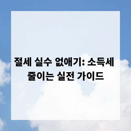 절세 실수 없애기: 소득세 줄이는 실전 가이드