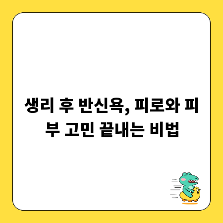 생리 후 반신욕, 피로와 피부 고민 끝내는 비법