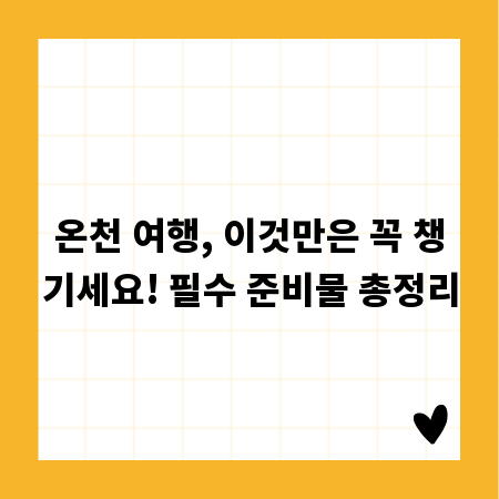 온천 여행, 이것만은 꼭 챙기세요! 필수 준비물 총정리