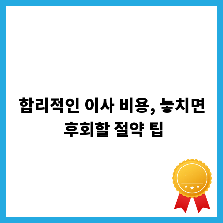 합리적인 이사 비용, 놓치면 후회할 절약 팁