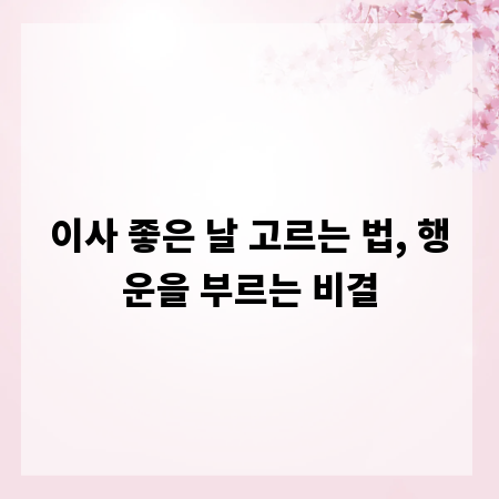 이사 좋은 날 고르는 법, 행운을 부르는 비결