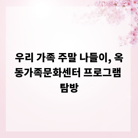 우리 가족 주말 나들이, 옥동가족문화센터 프로그램 탐방