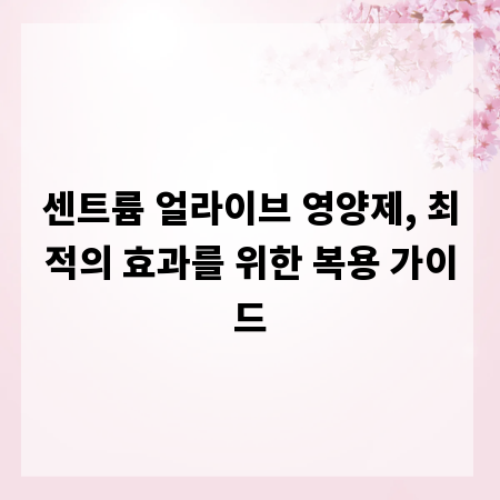 센트륨 얼라이브 영양제, 최적의 효과를 위한 복용 가이드