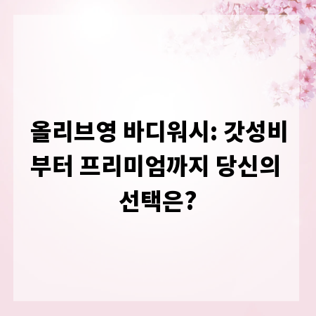 올리브영 바디워시: 갓성비부터 프리미엄까지 당신의 선택은?