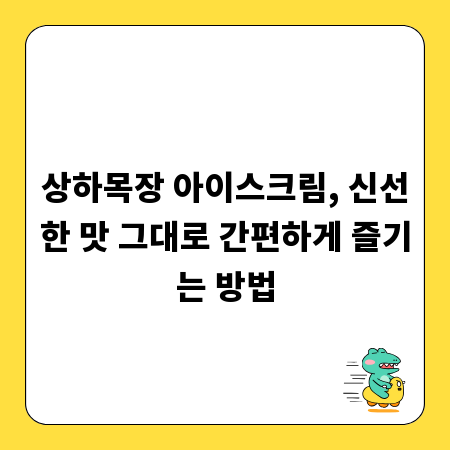 상하목장 아이스크림, 신선한 맛 그대로 간편하게 즐기는 방법