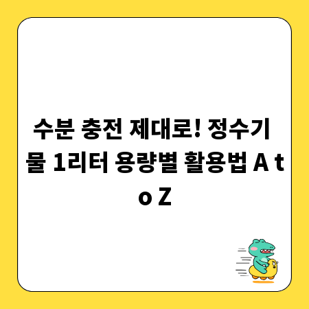 수분 충전 제대로! 정수기 물 1리터 용량별 활용법 A to Z