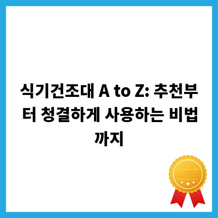 식기건조대 A to Z: 추천부터 청결하게 사용하는 비법까지