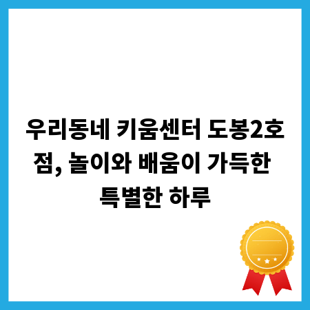 우리동네 키움센터 도봉2호점, 놀이와 배움이 가득한 특별한 하루
