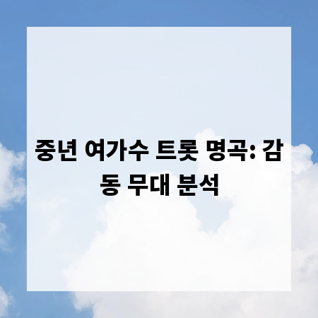 중년 여가수 트롯 명곡: 감동 무대 분석