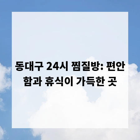 동대구 24시 찜질방: 편안함과 휴식이 가득한 곳
