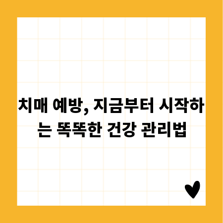 치매 예방, 지금부터 시작하는 똑똑한 건강 관리법