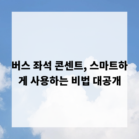 버스 좌석 콘센트, 스마트하게 사용하는 비법 대공개