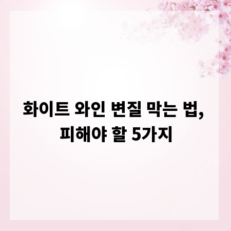 화이트 와인 변질 막는 법, 피해야 할 5가지