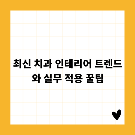 최신 치과 인테리어 트렌드와 실무 적용 꿀팁