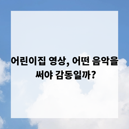 어린이집 영상, 어떤 음악을 써야 감동일까?