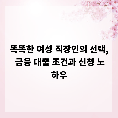 똑똑한 여성 직장인의 선택, 금융 대출 조건과 신청 노하우