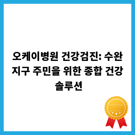 오케이병원 건강검진: 수완지구 주민을 위한 종합 건강 솔루션