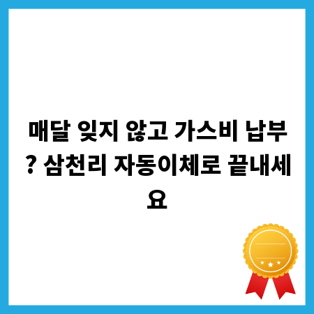 매달 잊지 않고 가스비 납부? 삼천리 자동이체로 끝내세요