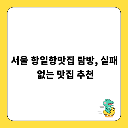 서울 항일항맛집 탐방, 실패 없는 맛집 추천