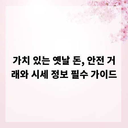 가치 있는 옛날 돈, 안전 거래와 시세 정보 필수 가이드