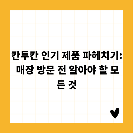 칸투칸 인기 제품 파헤치기: 매장 방문 전 알아야 할 모든 것