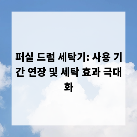퍼실 드럼 세탁기: 사용 기간 연장 및 세탁 효과 극대화
