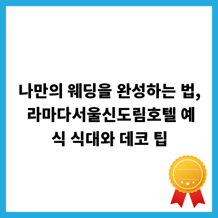 나만의 웨딩을 완성하는 법, 라마다서울신도림호텔 예식 식대와 데코 팁