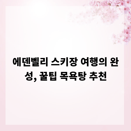 에덴벨리 스키장 여행의 완성, 꿀팁 목욕탕 추천