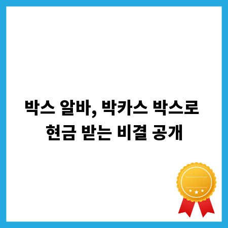 박스 알바, 박카스 박스로 현금 받는 비결 공개