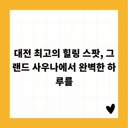 대전 최고의 힐링 스팟, 그랜드 사우나에서 완벽한 하루를