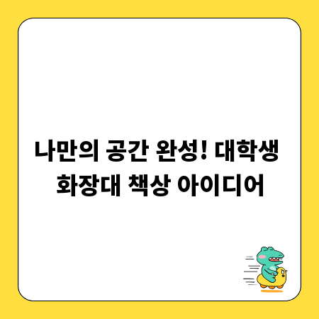 나만의 공간 완성! 대학생 화장대 책상 아이디어