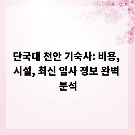 단국대 천안 기숙사: 비용, 시설, 최신 입사 정보 완벽 분석