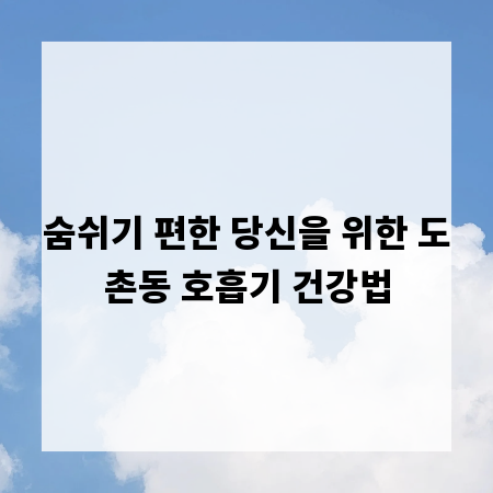 숨쉬기 편한 당신을 위한 도촌동 호흡기 건강법