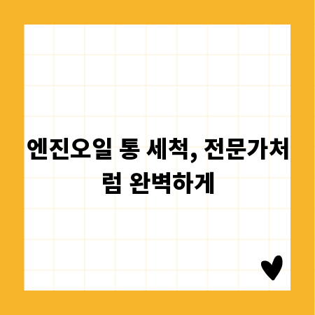 엔진오일 통 세척, 전문가처럼 완벽하게