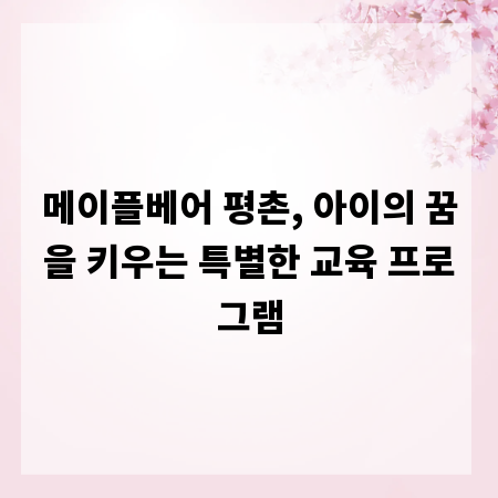 메이플베어 평촌, 아이의 꿈을 키우는 특별한 교육 프로그램
