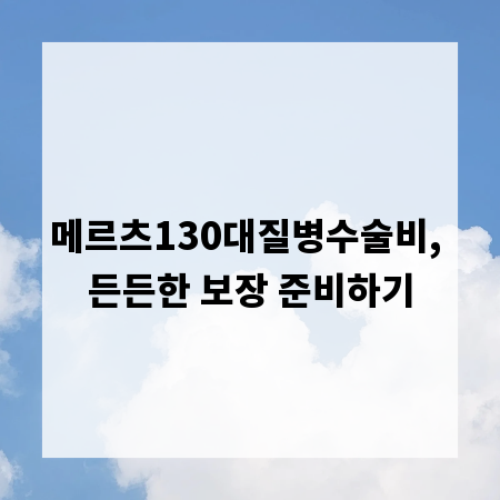 메르츠130대질병수술비, 든든한 보장 준비하기