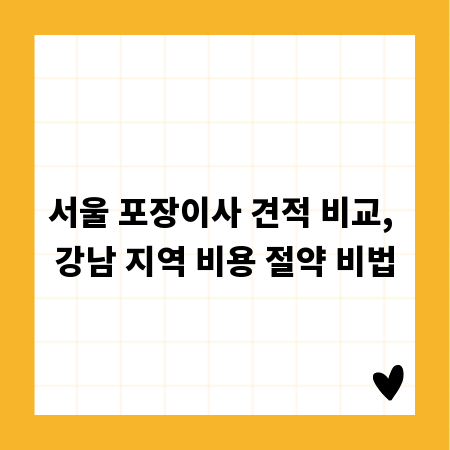 서울 포장이사 견적 비교, 강남 지역 비용 절약 비법