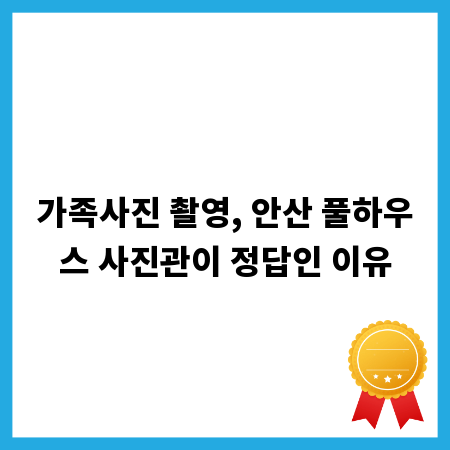 가족사진 촬영, 안산 풀하우스 사진관이 정답인 이유