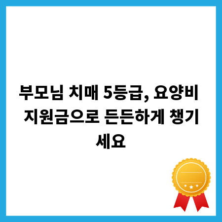 부모님 치매 5등급, 요양비 지원금으로 든든하게 챙기세요