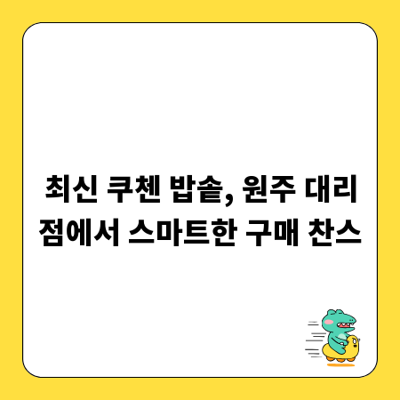 최신 쿠첸 밥솥, 원주 대리점에서 스마트한 구매 찬스