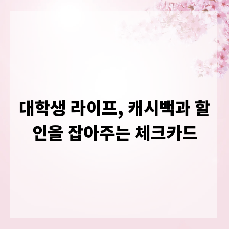 대학생 라이프, 캐시백과 할인을 잡아주는 체크카드