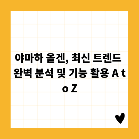 야마하 올겐, 최신 트렌드 완벽 분석 및 기능 활용 A to Z